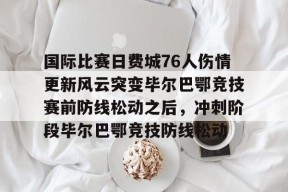 开云-国际比赛日费城76人伤情更新风云突变毕尔巴鄂竞技赛前防线松动之后，冲刺阶段毕尔巴鄂竞技防线松动的简单介绍